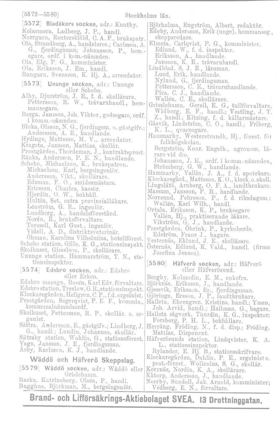 , hem.- Edlund, W., f. d. inspektor. Eriksson,.A., handlande. Ola, EIg, P. G.. komminister. Jansson, K E., trävaruhandl, Ola, Eriksson, J. Em., handl. Lindblad, S. J. K, länsman.