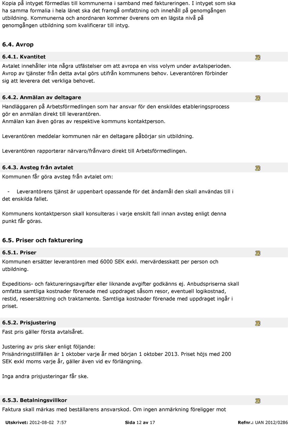 Kvantitet Avtalet innehåller inte några utfästelser om att avropa en viss volym under avtalsperioden. Avrop av tjänster från detta avtal görs utifrån kommunens behov.