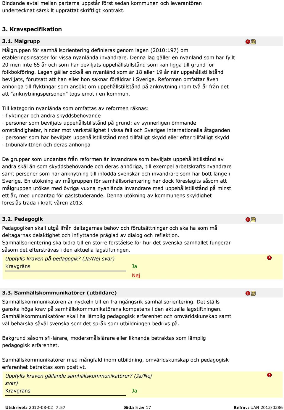 Denna lag gäller en nyanländ som har fyllt 20 men inte 65 år och som har beviljats uppehållstillstånd som kan ligga till grund för folkbokföring.