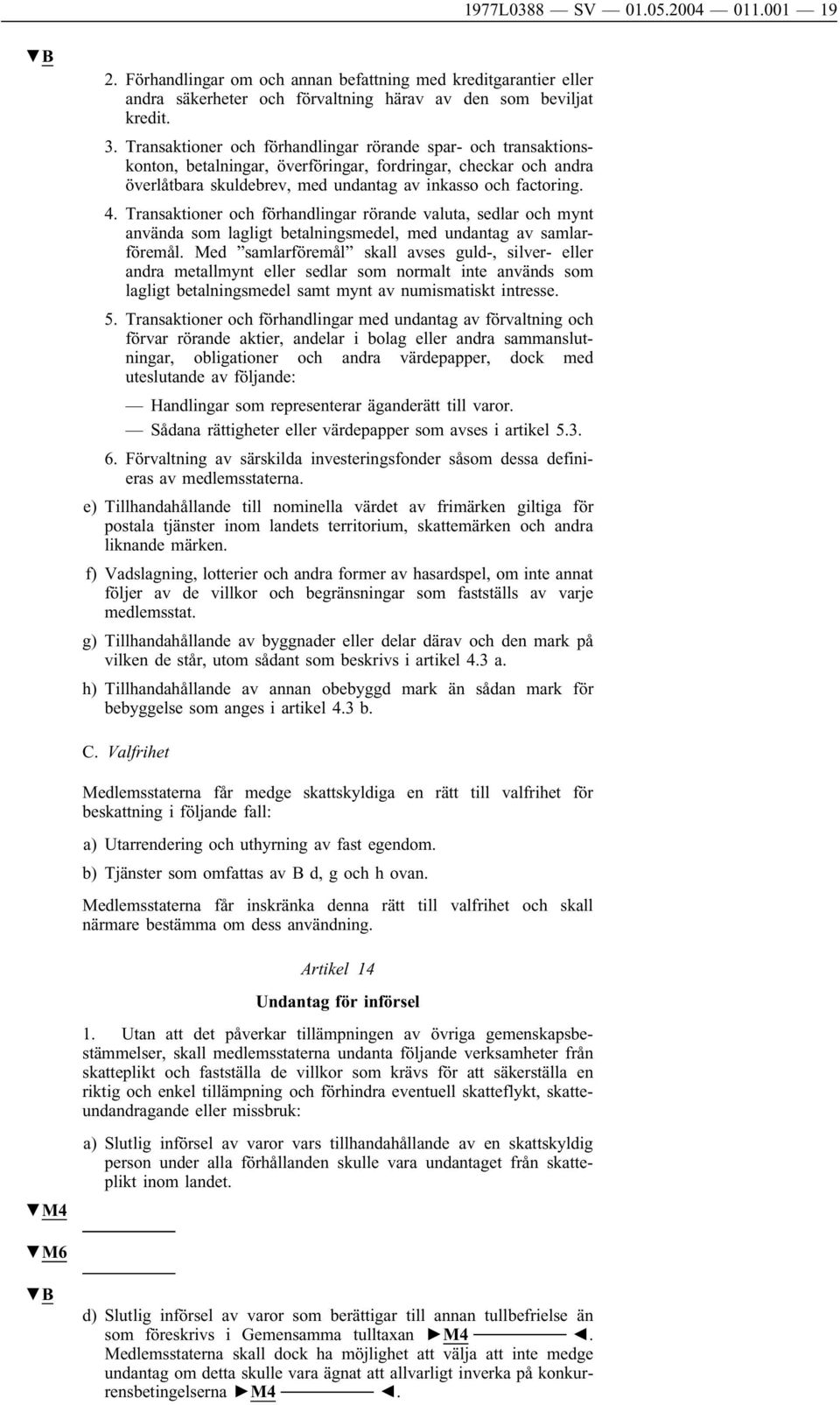 Transaktioner och förhandlingar rörande valuta, sedlar och mynt använda som lagligt betalningsmedel, med undantag av samlarföremål.