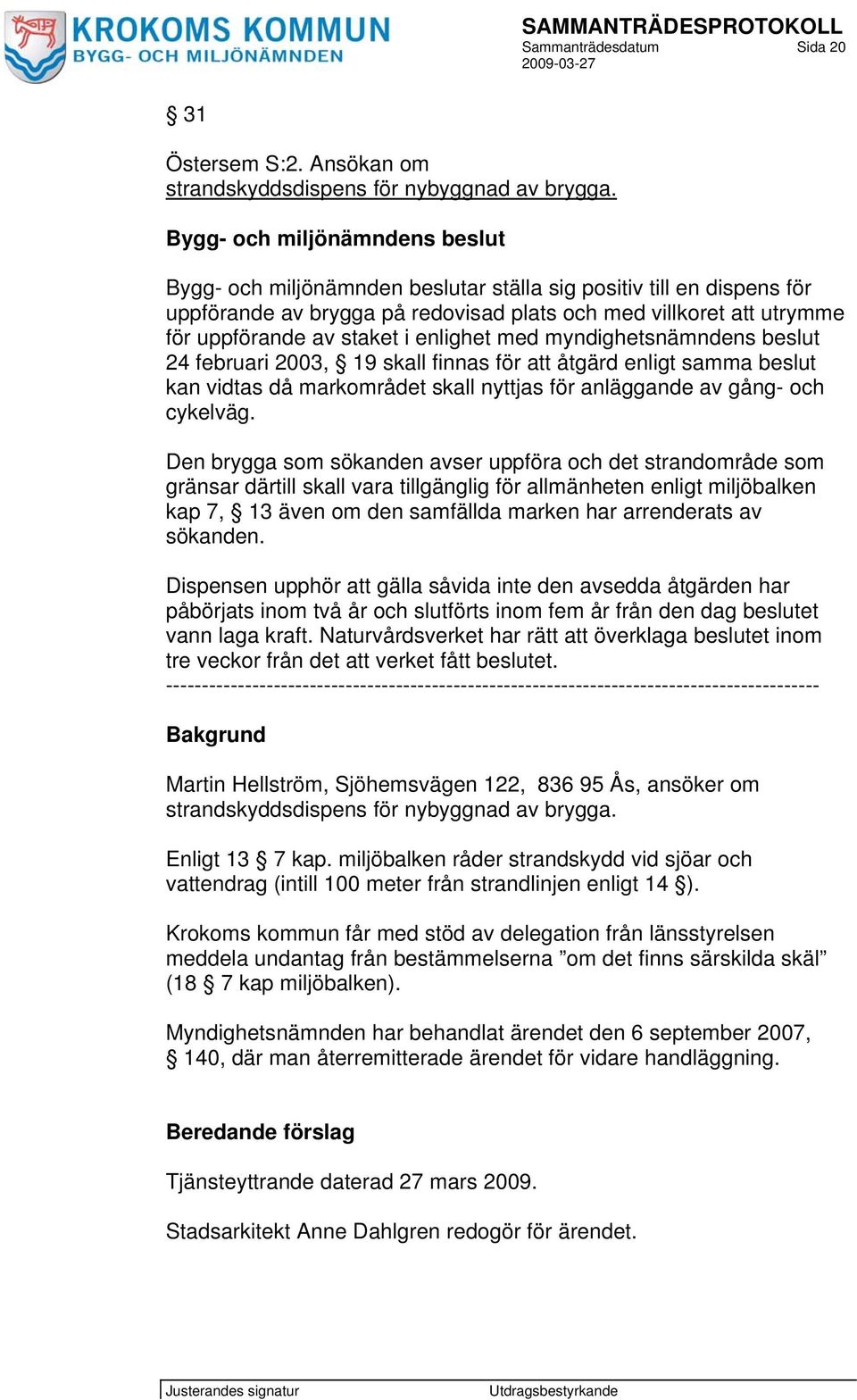 enlighet med myndighetsnämndens beslut 24 februari 2003, 19 skall finnas för att åtgärd enligt samma beslut kan vidtas då markområdet skall nyttjas för anläggande av gång- och cykelväg.