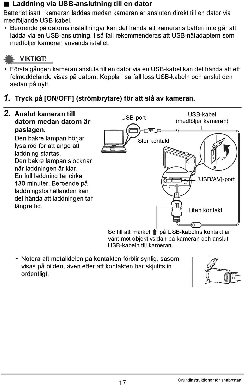 VIKTIGT! Första gången kameran ansluts till en dator via en USB-kabel kan det hända att ett felmeddelande visas på datorn. Koppla i så fall loss USB-kabeln och anslut den sedan på nytt. 1.