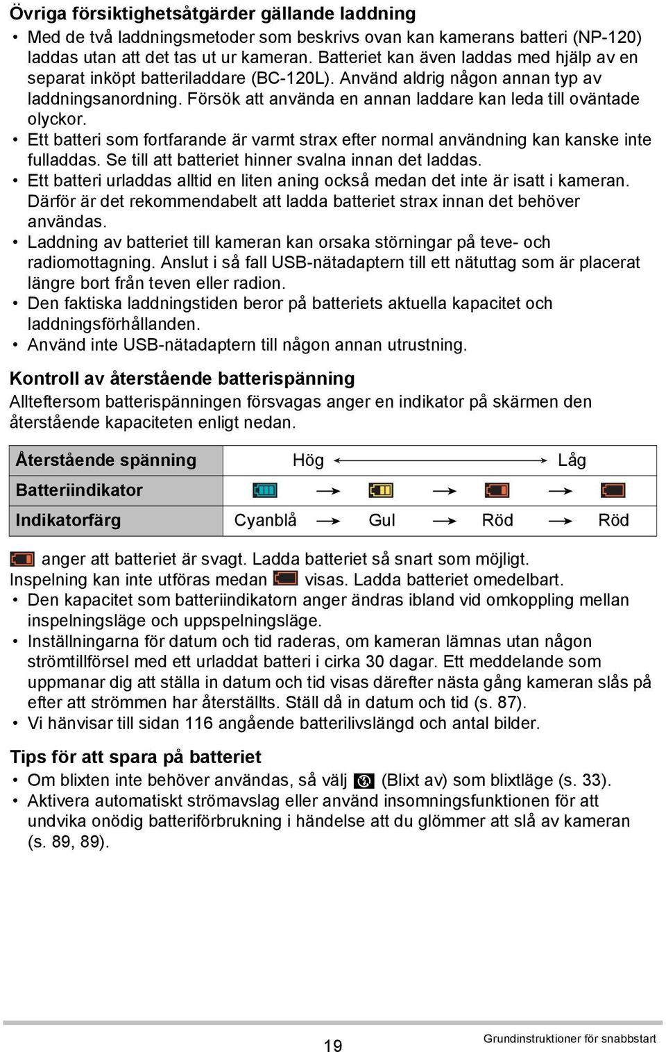 Försök att använda en annan laddare kan leda till oväntade olyckor. Ett batteri som fortfarande är varmt strax efter normal användning kan kanske inte fulladdas.