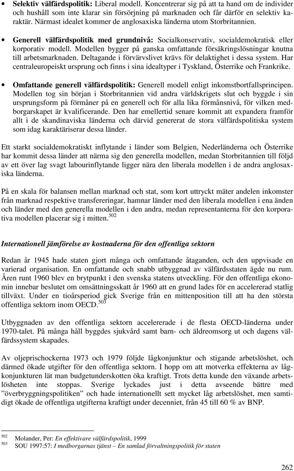 Modellen bygger på ganska omfattande försäkringslösningar knutna till arbetsmarknaden. Deltagande i förvärvslivet krävs för delaktighet i dessa system.