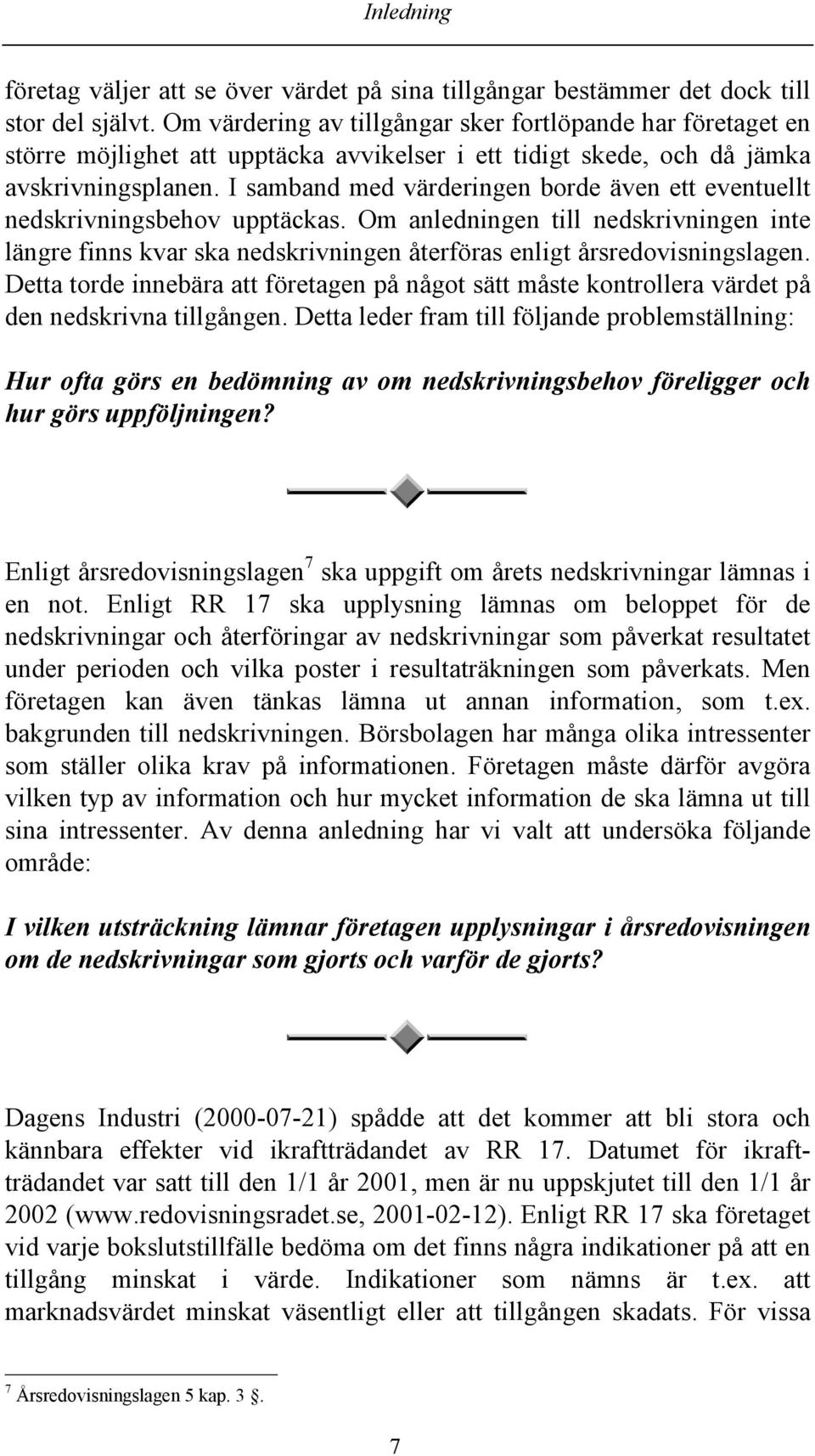 I samband med värderingen borde även ett eventuellt nedskrivningsbehov upptäckas. Om anledningen till nedskrivningen inte längre finns kvar ska nedskrivningen återföras enligt årsredovisningslagen.