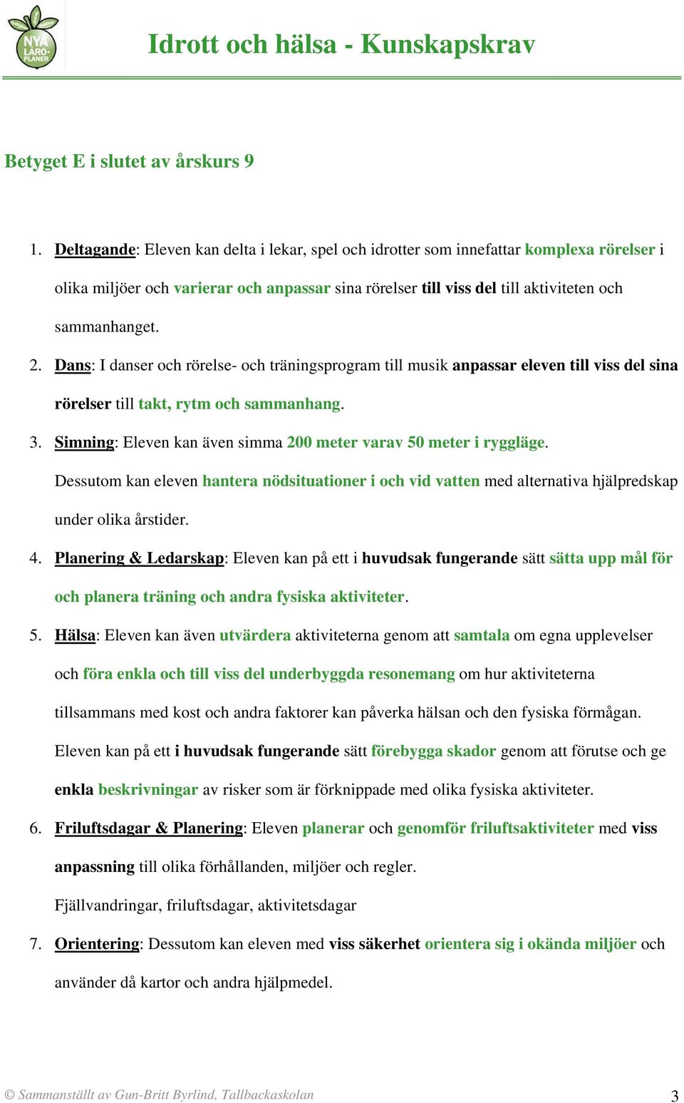 Dans: I danser och rörelse och träningsprogram till musik anpassar eleven till viss del sina rörelser till takt, rytm och sammanhang. 3.