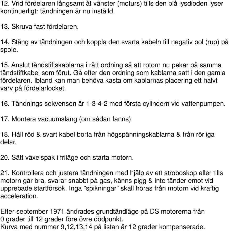 Gå efter den ordning som kablarna satt i den gamla fördelaren. Ibland kan man behöva kasta om kablarnas placering ett halvt varv på fördelarlocket. 16.