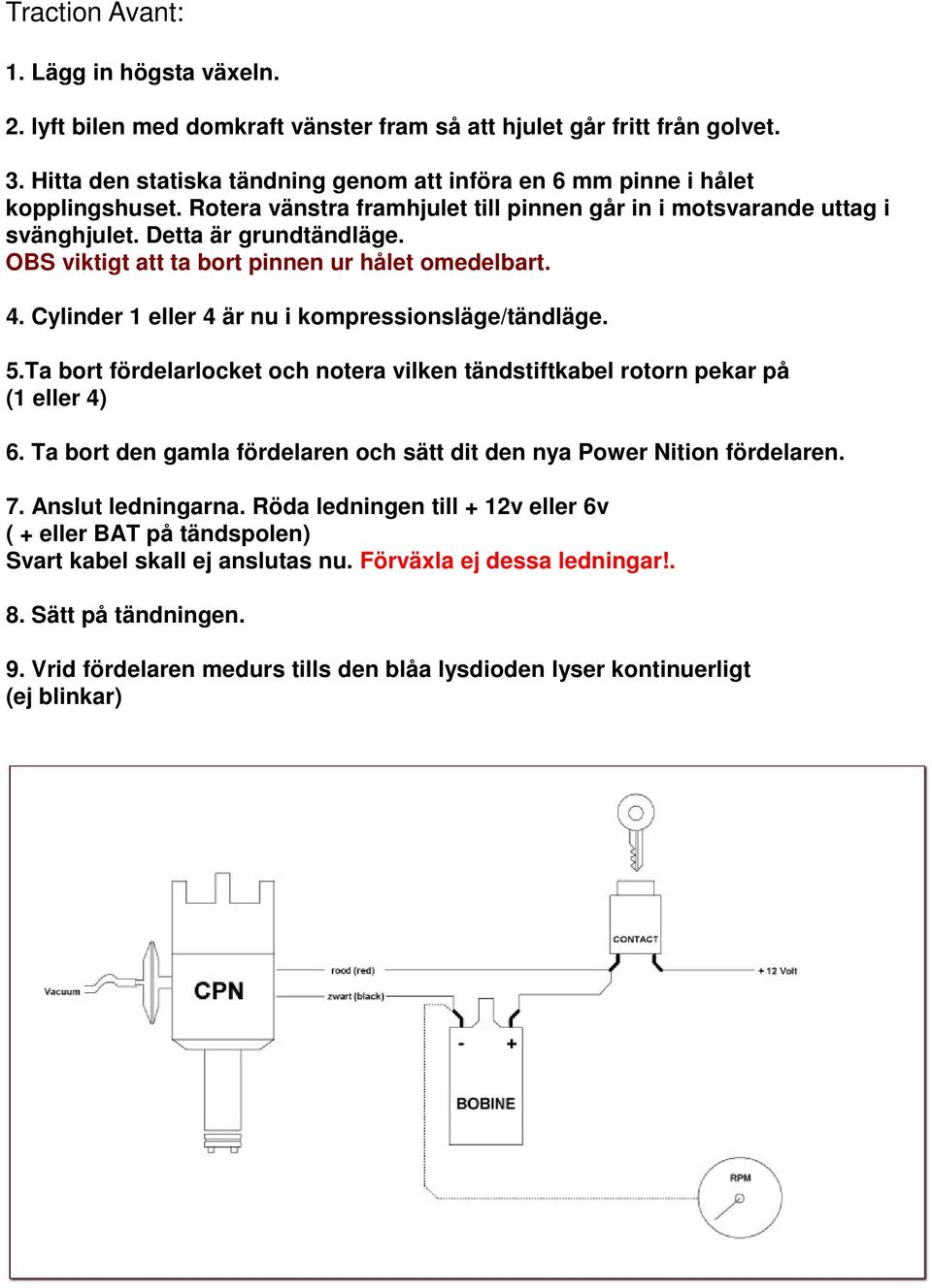 OBS viktigt att ta bort pinnen ur hålet omedelbart. 4. Cylinder 1 eller 4 är nu i kompressionsläge/tändläge. 5.Ta bort fördelarlocket och notera vilken tändstiftkabel rotorn pekar på (1 eller 4) 6.