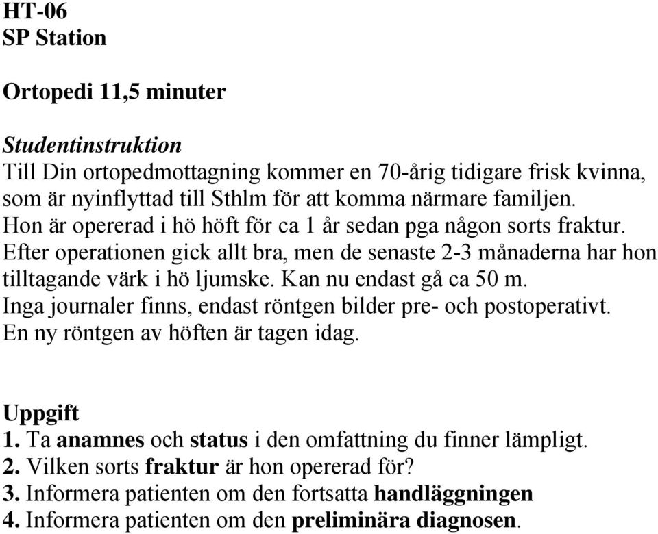 Kan nu endast gå ca 50 m. Inga journaler finns, endast röntgen bilder pre- och postoperativt. En ny röntgen av höften är tagen idag. Uppgift 1.