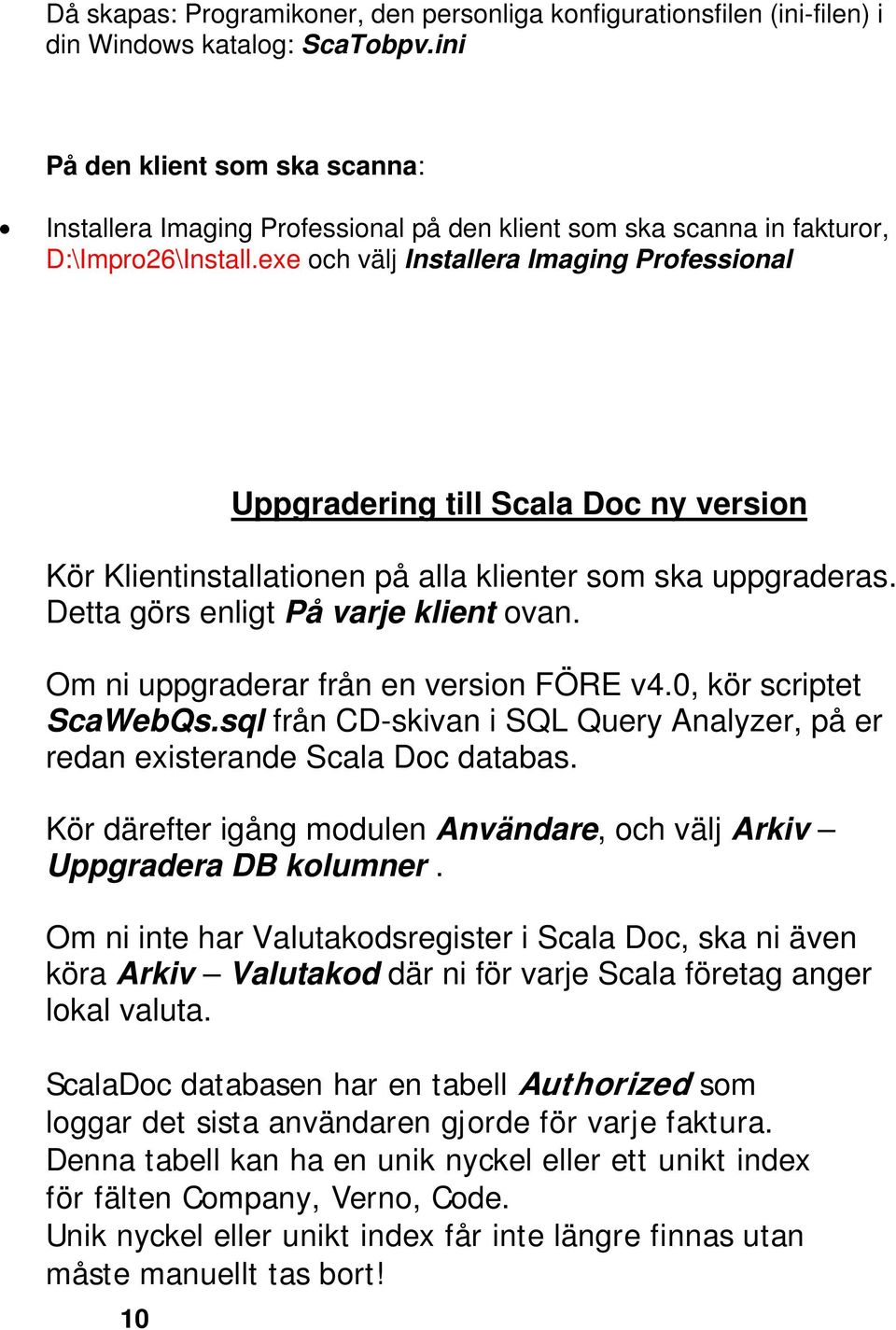 exe och välj Installera Imaging Professional 10 Uppgradering till Scala Doc ny version Kör Klientinstallationen på alla klienter som ska uppgraderas. Detta görs enligt På varje klient ovan.