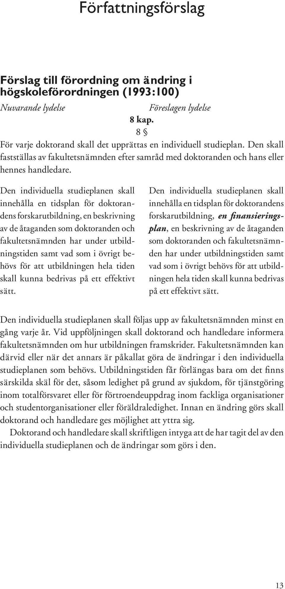 Den individuella studieplanen skall innehålla en tidsplan för doktorandens forskarutbildning, en beskrivning av de åtaganden som doktoranden och fakultetsnämnden har under utbildningstiden samt vad