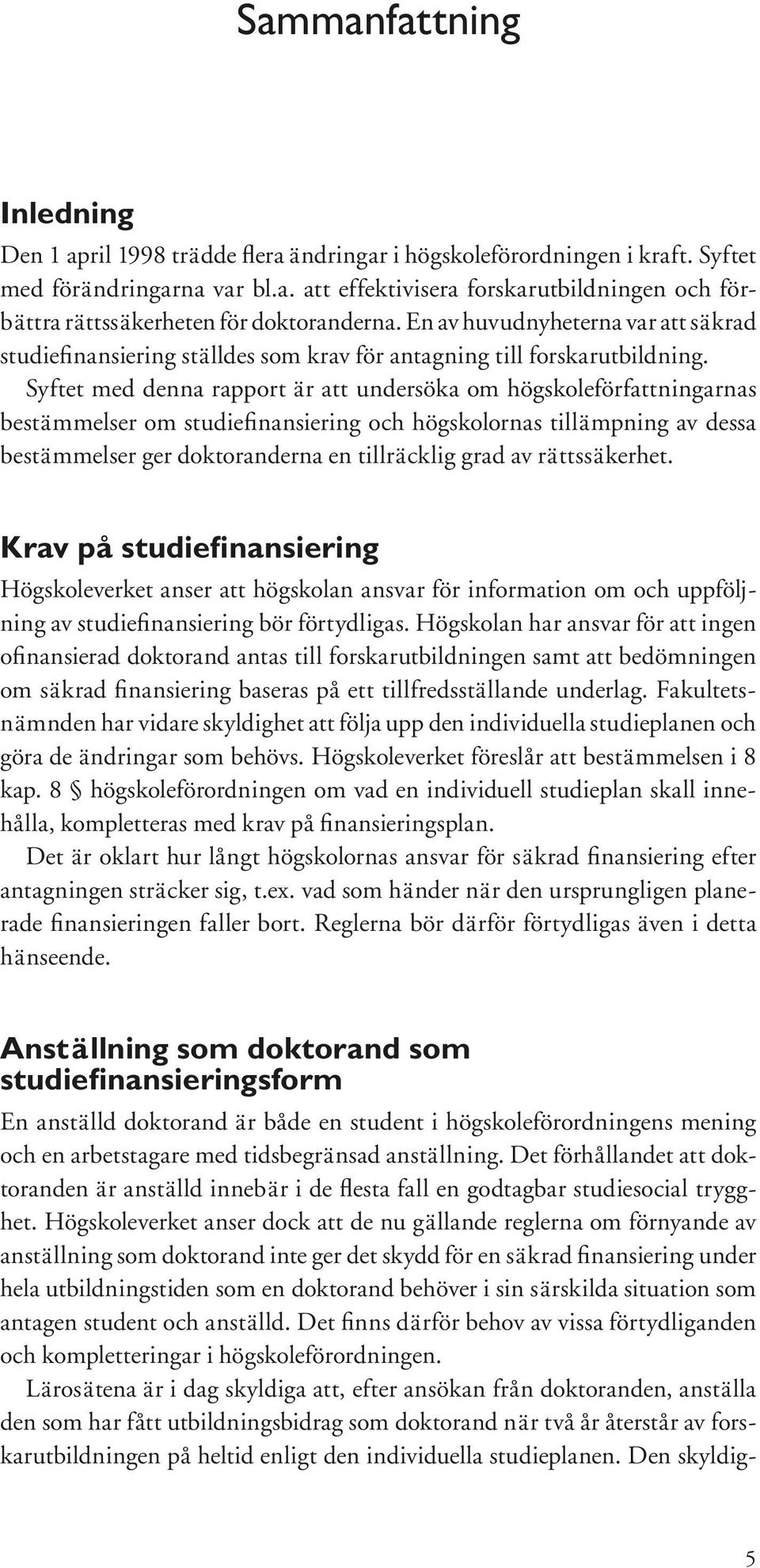 Syftet med denna rapport är att undersöka om högskoleförfattningarnas bestämmelser om studiefinansiering och högskolornas tillämpning av dessa bestämmelser ger doktoranderna en tillräcklig grad av