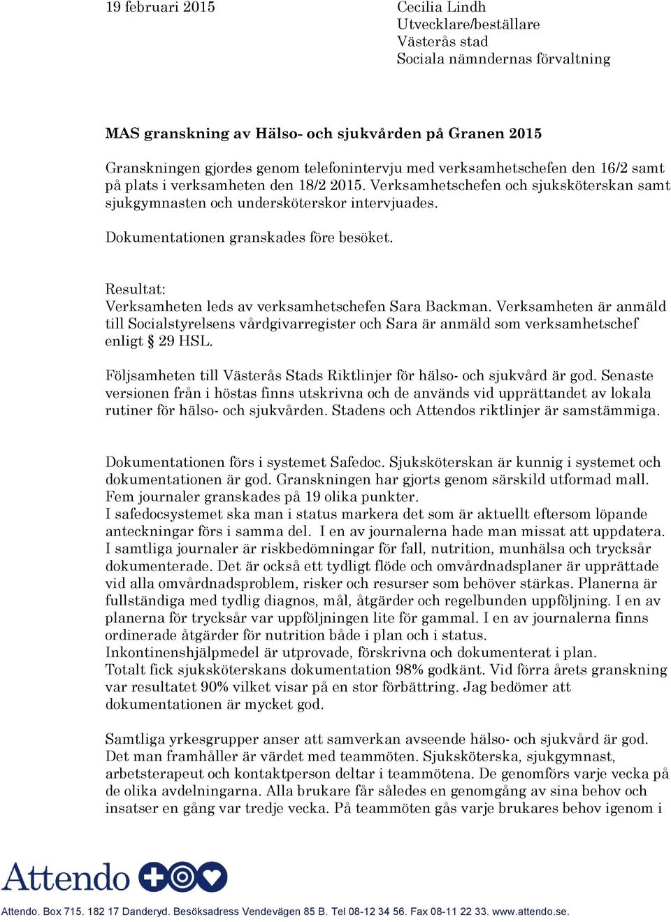 Resultat: Verksamheten leds av verksamhetschefen Sara Backman. Verksamheten är anmäld till Socialstyrelsens vårdgivarregister och Sara är anmäld som verksamhetschef enligt 29 HSL.