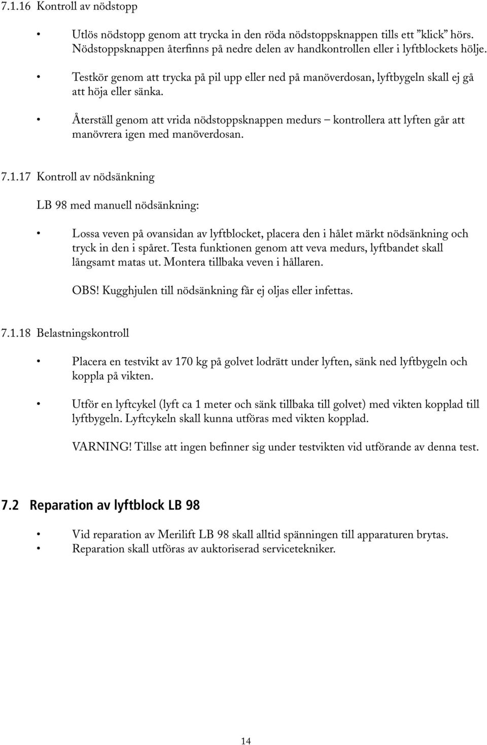 Återställ genom att vrida nödstoppsknappen medurs kontrollera att lyften går att manövrera igen med manöverdosan. 7.1.