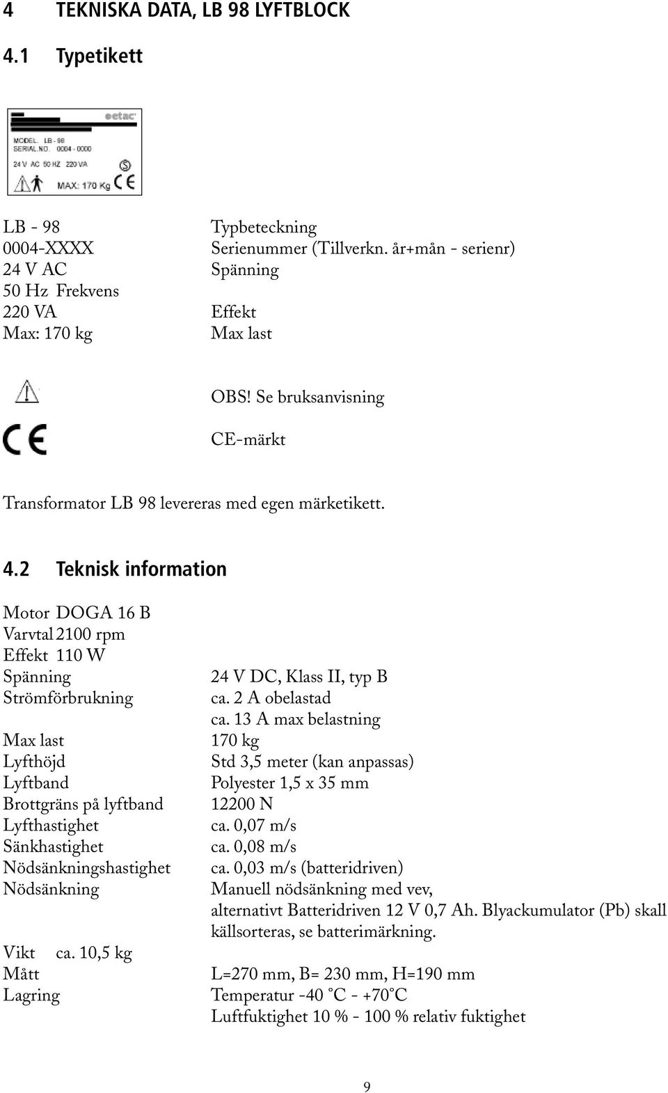 2 Teknisk information Motor DOGA 16 B Varvtal 2100 rpm Effekt 110 W Spänning Strömförbrukning Max last Lyfthöjd Lyftband Brottgräns på lyftband Lyfthastighet Sänkhastighet Nödsänkningshastighet