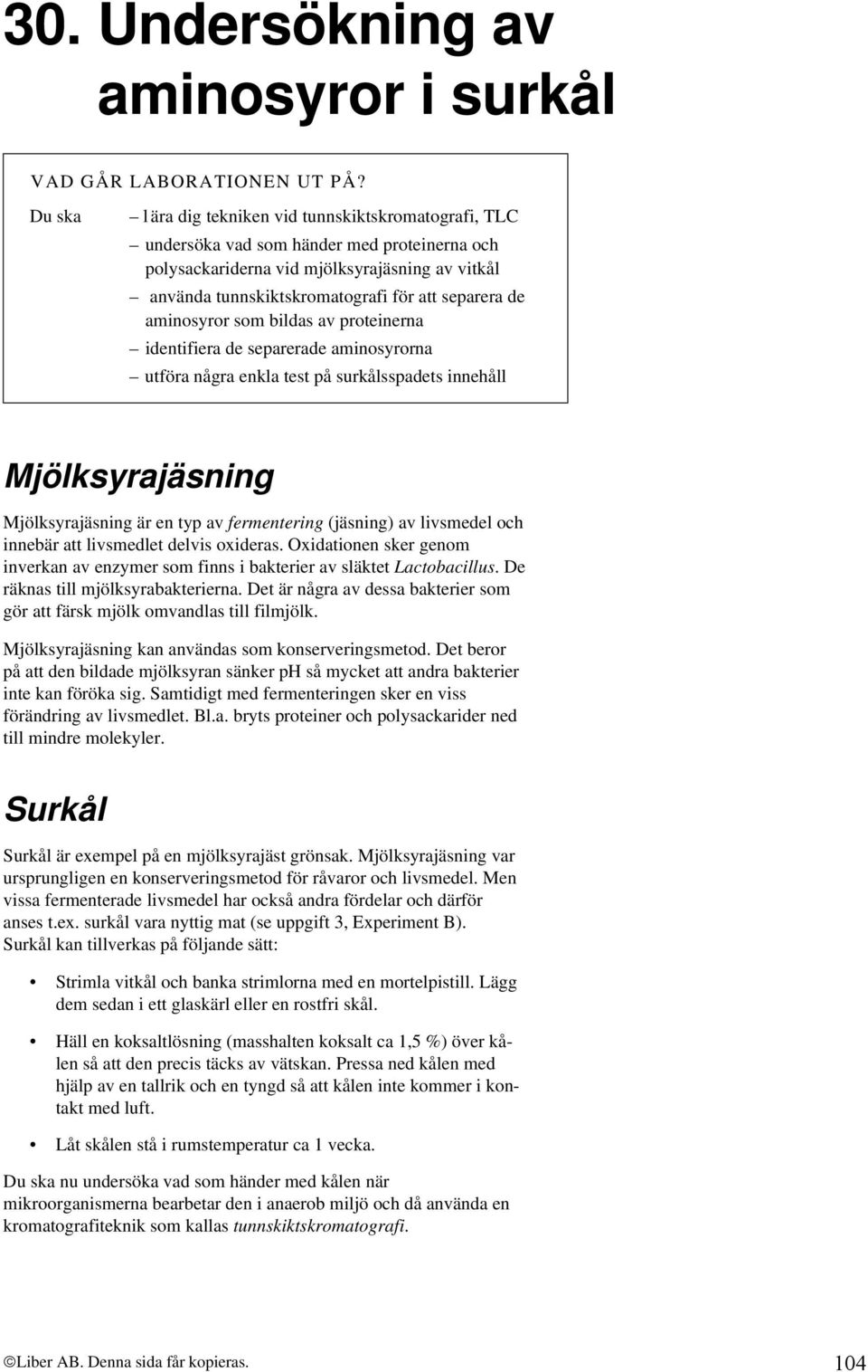 de aminosyror som bildas av proteinerna identifiera de separerade aminosyrorna utföra några enkla test på surkålsspadets innehåll Mjölksyrajäsning Mjölksyrajäsning är en typ av fermentering (jäsning)