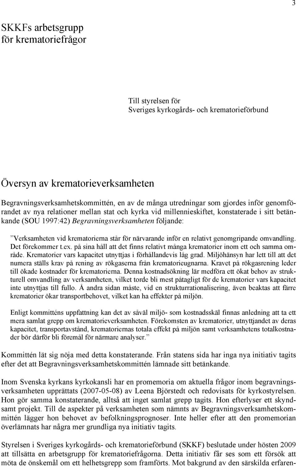 krematorierna står för närvarande inför en relativt genomgripande omvandling. Det förekommer t.ex. på sina håll att det finns relativt många krematorier inom ett och samma område.