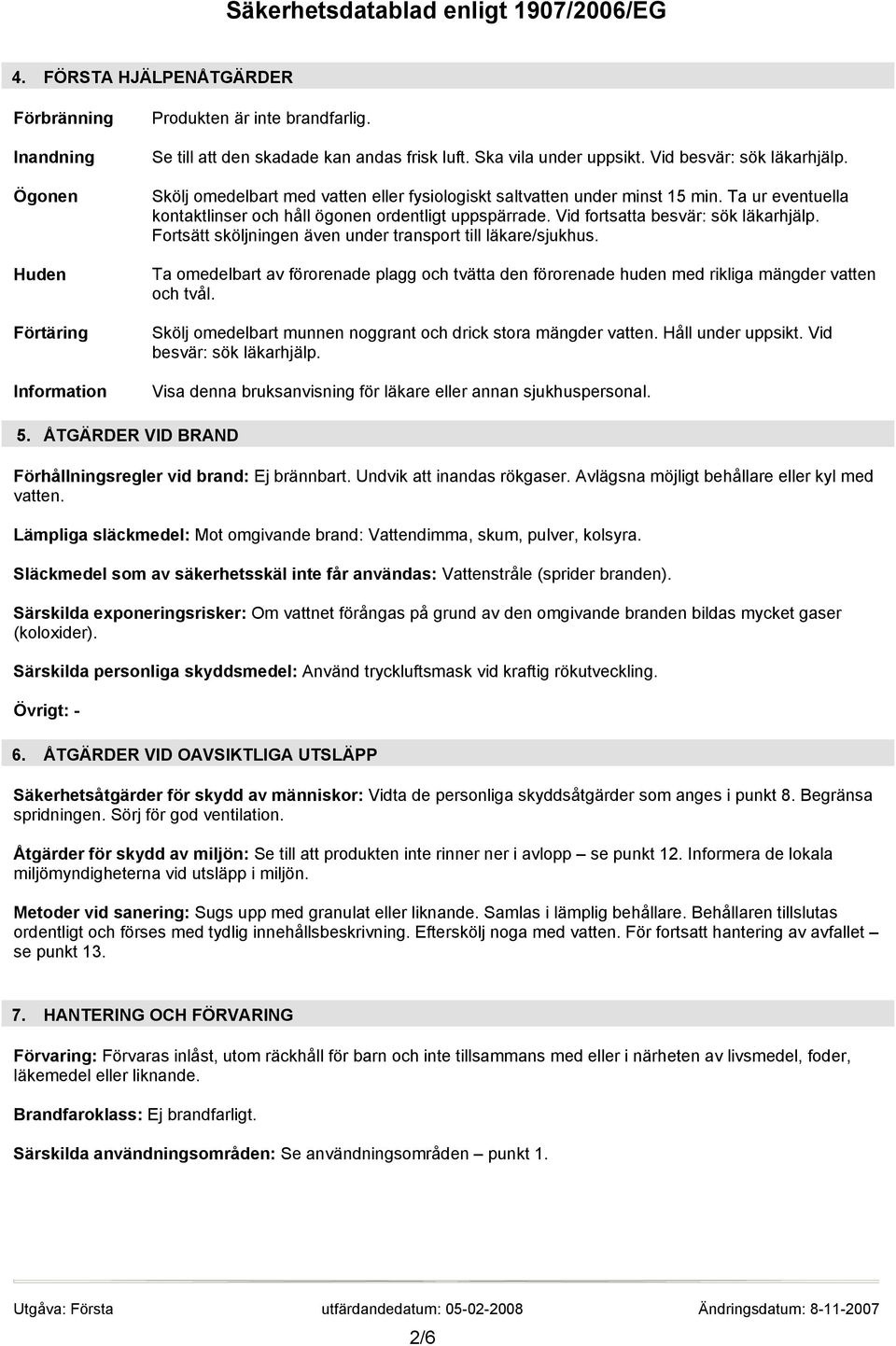 Vid fortsatta besvär: sök läkarhjälp. Fortsätt sköljningen även under transport till läkare/sjukhus.