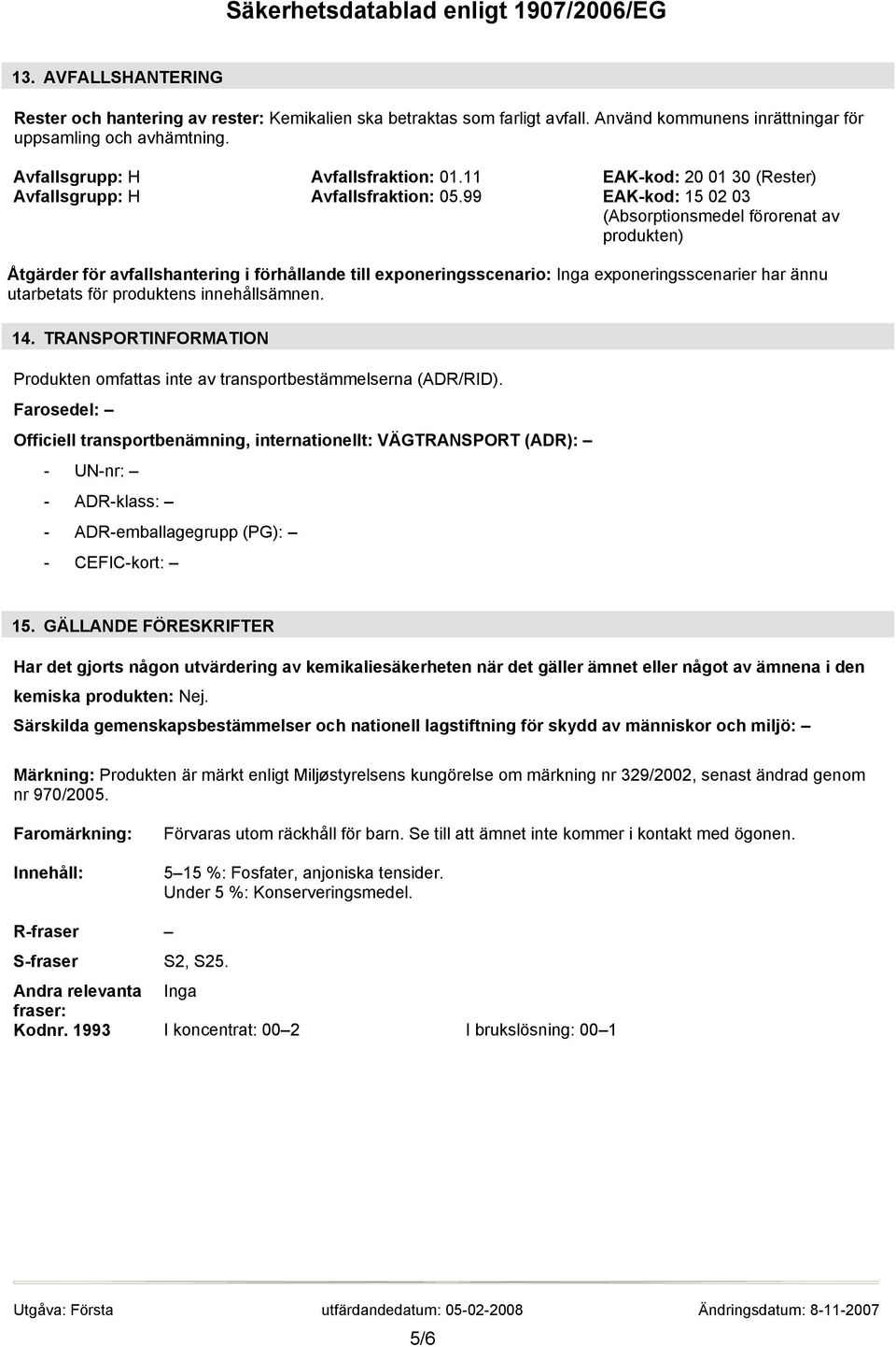 99 EAK-kod: 15 02 03 (Absorptionsmedel förorenat av produkten) Åtgärder för avfallshantering i förhållande till exponeringsscenario: Inga exponeringsscenarier har ännu utarbetats för produktens