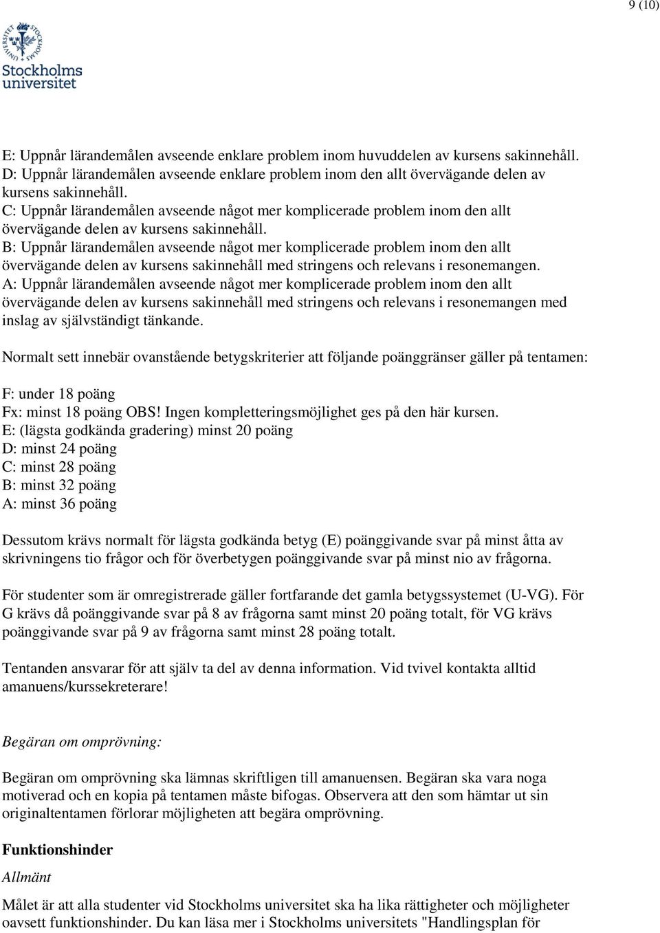 B: Uppnår lärandemålen avseende något mer komplicerade problem inom den allt övervägande delen av kursens sakinnehåll med stringens och relevans i resonemangen.