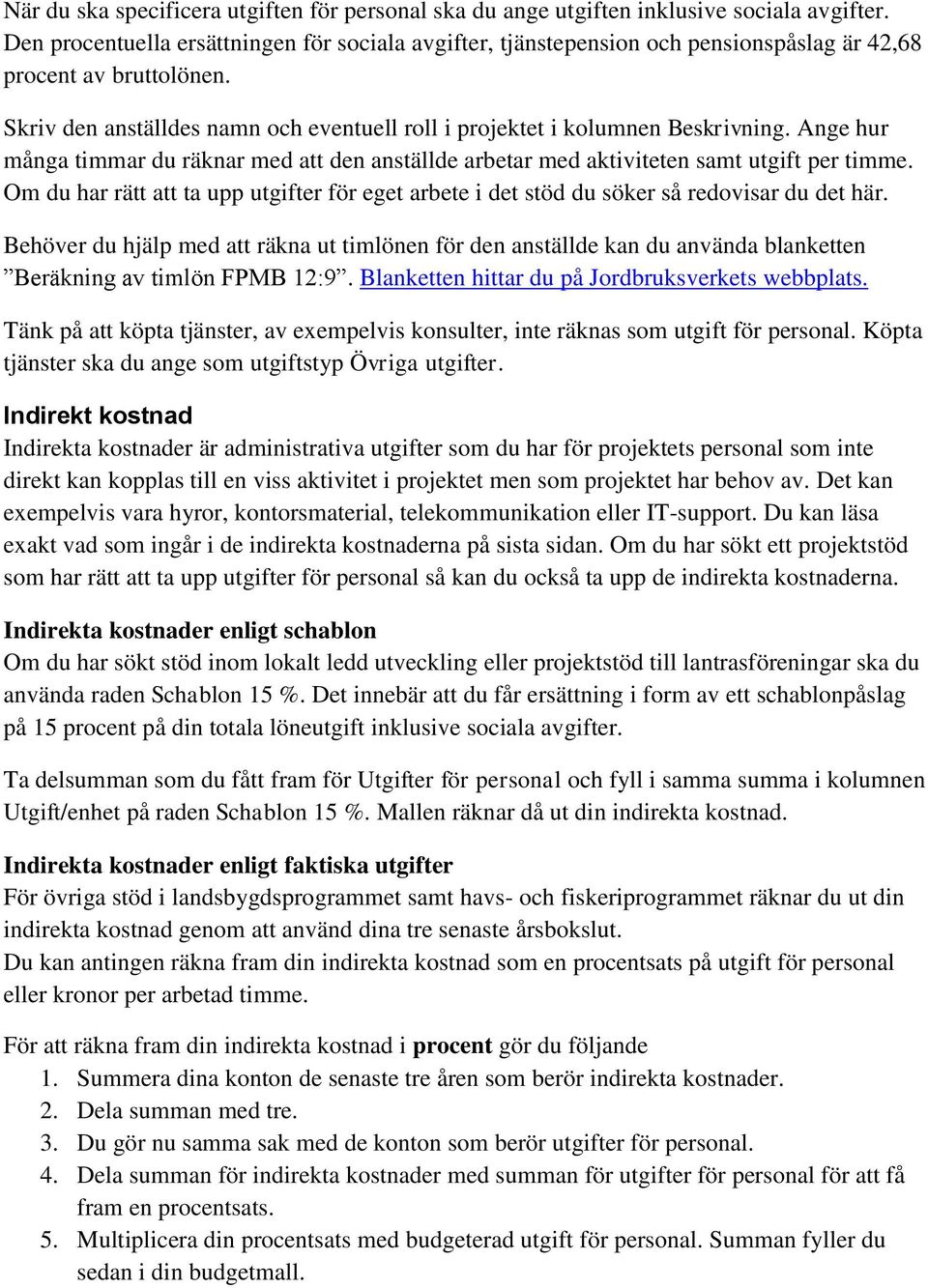 Ange hur många timmar du räknar med att den anställde arbetar med aktiviteten samt utgift per timme. Om du har rätt att ta upp utgifter för eget arbete i det stöd du söker så redovisar du det här.