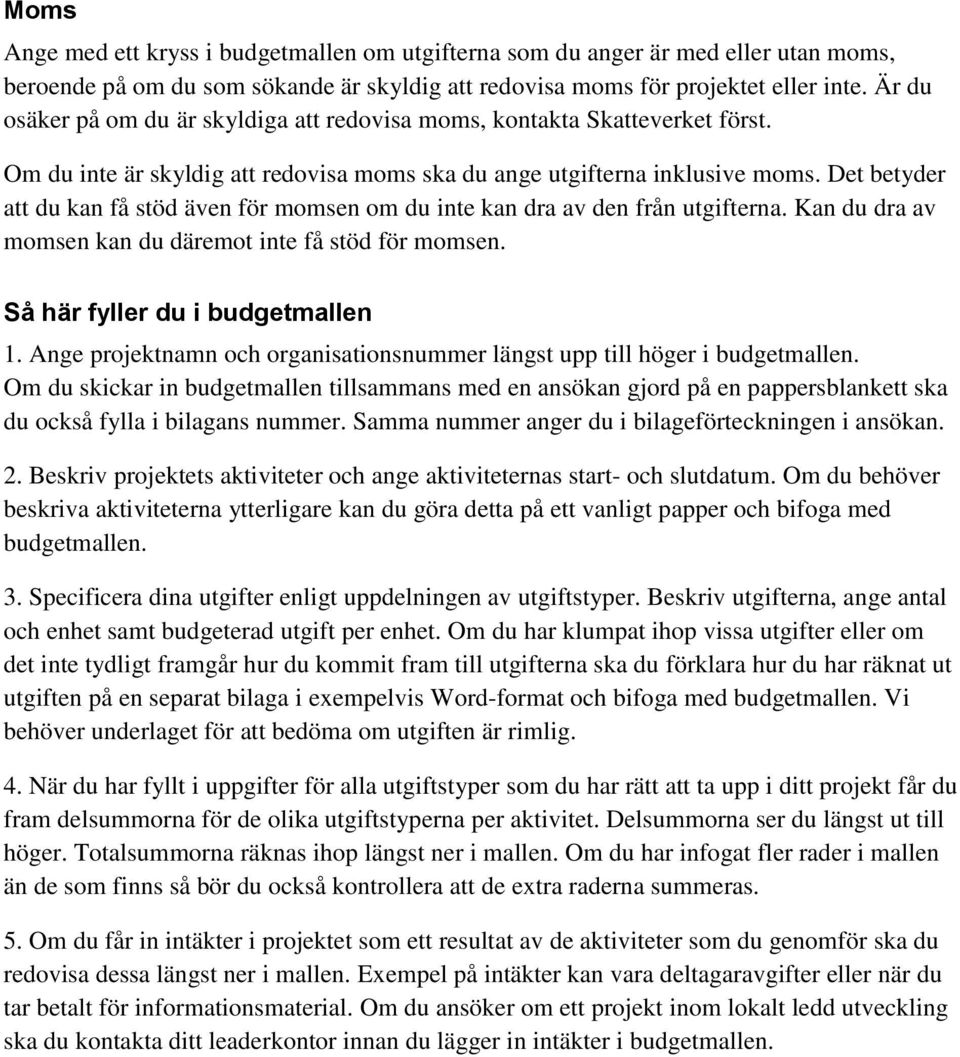 Det betyder att du kan få stöd även för momsen om du inte kan dra av den från utgifterna. Kan du dra av momsen kan du däremot inte få stöd för momsen. Så här fyller du i budgetmallen 1.