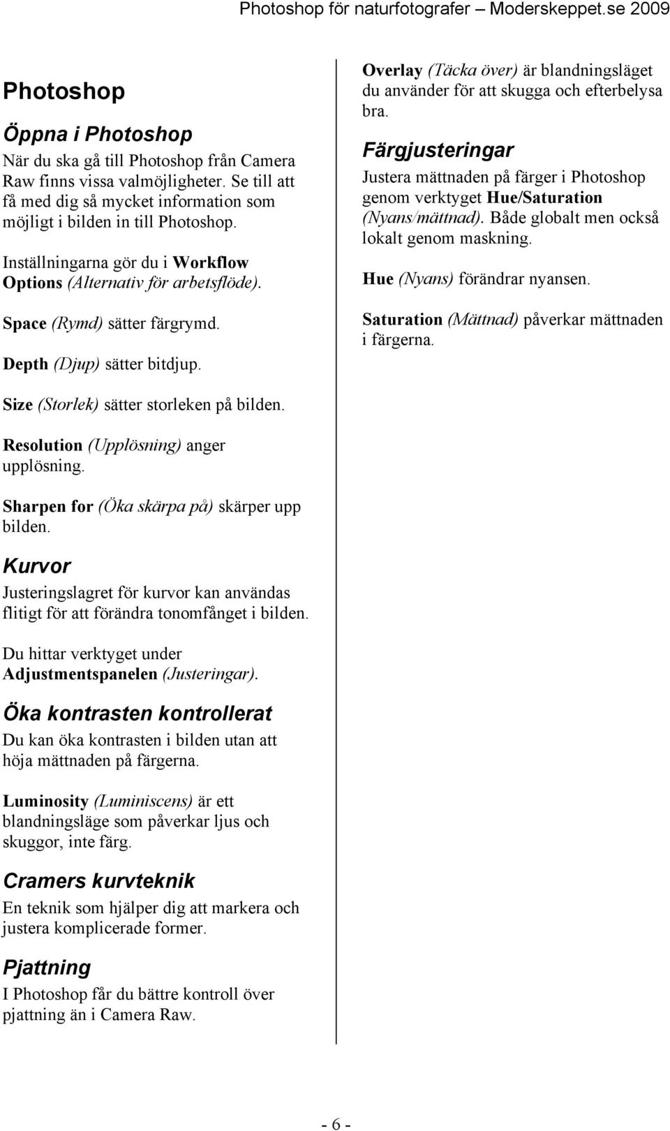 Overlay (Täcka över) är blandningsläget du använder för att skugga och efterbelysa bra. Färgjusteringar Justera mättnaden på färger i Photoshop genom verktyget Hue/Saturation (Nyans/mättnad).