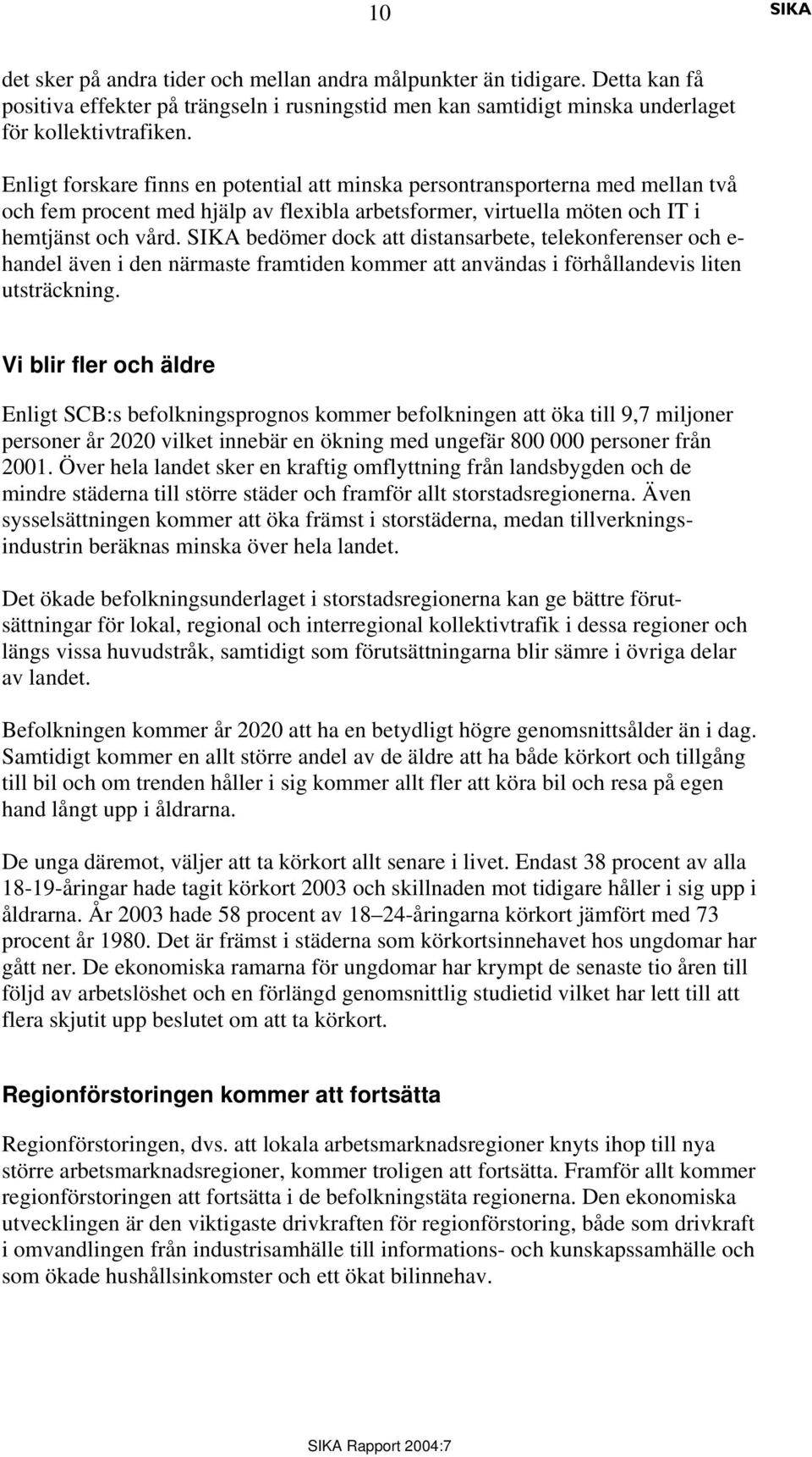 bedömer dock att distansarbete, telekonferenser och e- handel även i den närmaste framtiden kommer att användas i förhållandevis liten utsträckning.