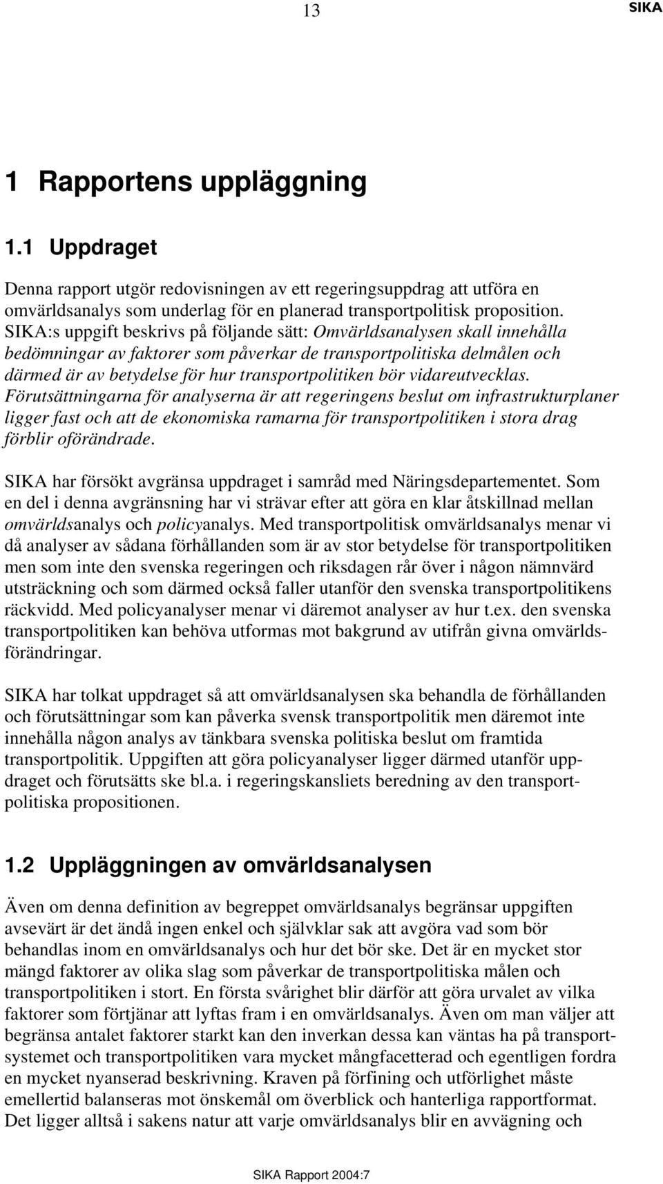 vidareutvecklas. Förutsättningarna för analyserna är att regeringens beslut om infrastrukturplaner ligger fast och att de ekonomiska ramarna för transportpolitiken i stora drag förblir oförändrade.