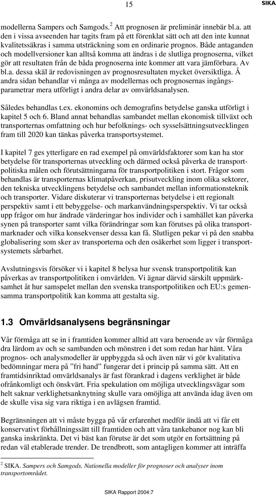 Å andra sidan behandlar vi många av modellernas och prognosernas ingångsparametrar mera utförligt i andra delar av omvärldsanalysen. Således behandlas t.ex.