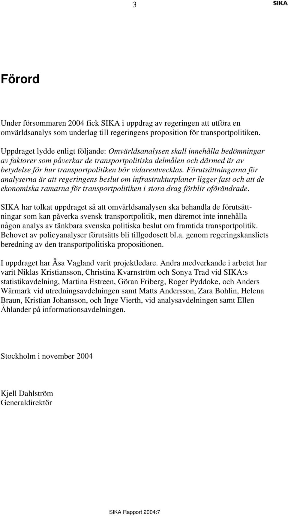 vidareutvecklas. Förutsättningarna för analyserna är att regeringens beslut om infrastrukturplaner ligger fast och att de ekonomiska ramarna för transportpolitiken i stora drag förblir oförändrade.