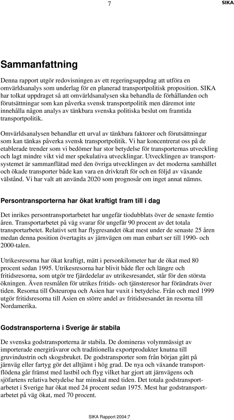 politiska beslut om framtida transportpolitik. Omvärldsanalysen behandlar ett urval av tänkbara faktorer och förutsättningar som kan tänkas påverka svensk transportpolitik.