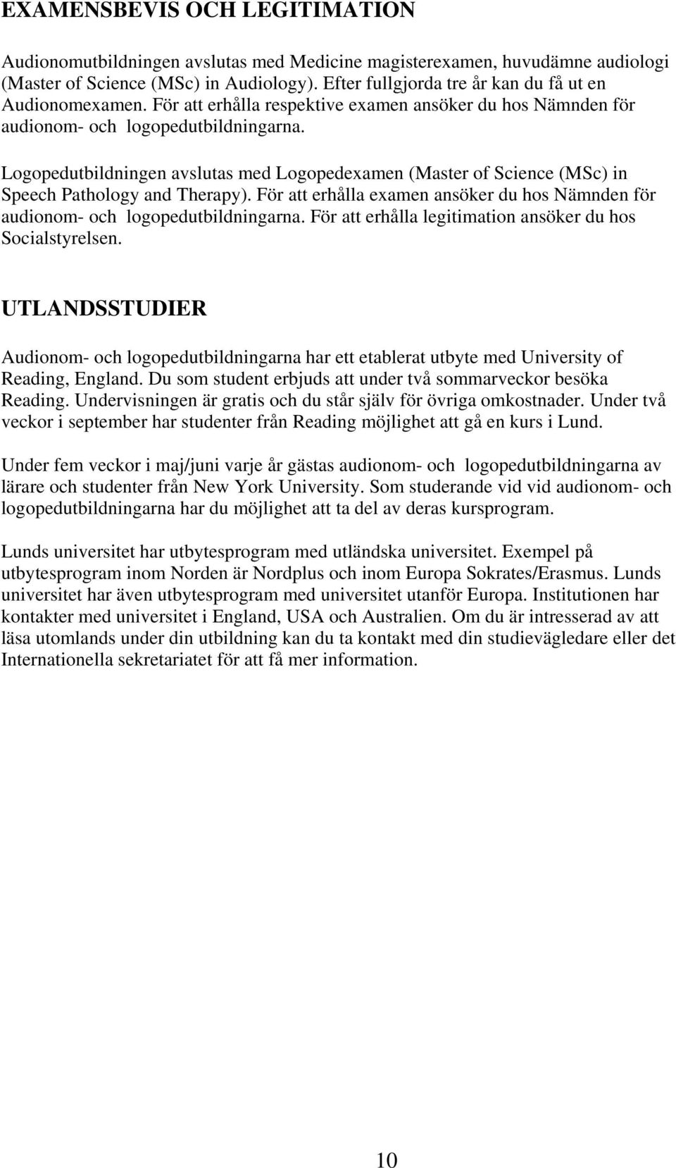 Logopedutbildningen avslutas med Logopedexamen (Master of Science (MSc) in Speech Pathology and Therapy). För att erhålla examen ansöker du hos Nämnden för audionom- och logopedutbildningarna.