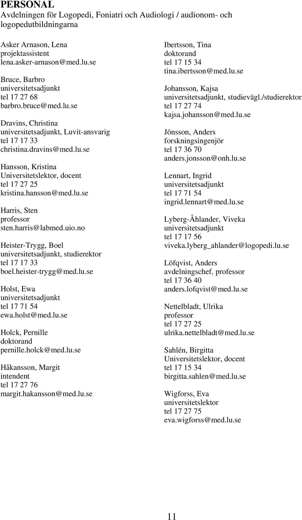 hansson@med.lu.se Harris, Sten professor sten.harris@labmed.uio.no Heister-Trygg, Boel universitetsadjunkt, studierektor tel 17 17 33 boel.heister-trygg@med.lu.se Holst, Ewa universitetsadjunkt tel 17 71 54 ewa.