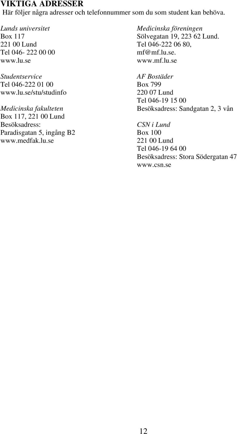 se Studentservice Tel 046-222 01 00 www.lu.se/stu/studinfo Medicinska fakulteten Box 117, 221 00 Lund Besöksadress: Paradisgatan 5, ingång B2 www.