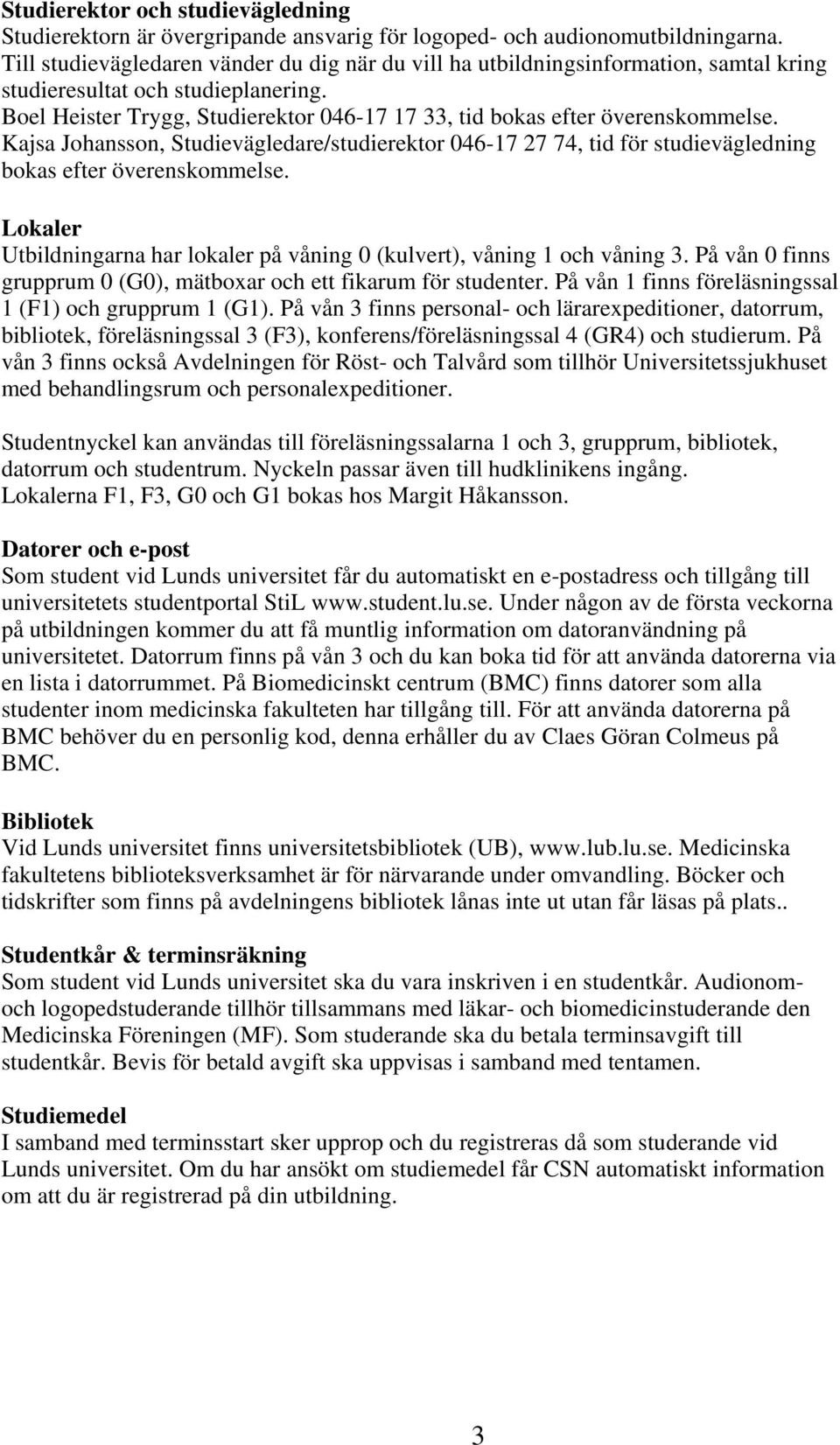 Boel Heister Trygg, Studierektor 046-17 17 33, tid bokas efter överenskommelse. Kajsa Johansson, Studievägledare/studierektor 046-17 27 74, tid för studievägledning bokas efter överenskommelse.