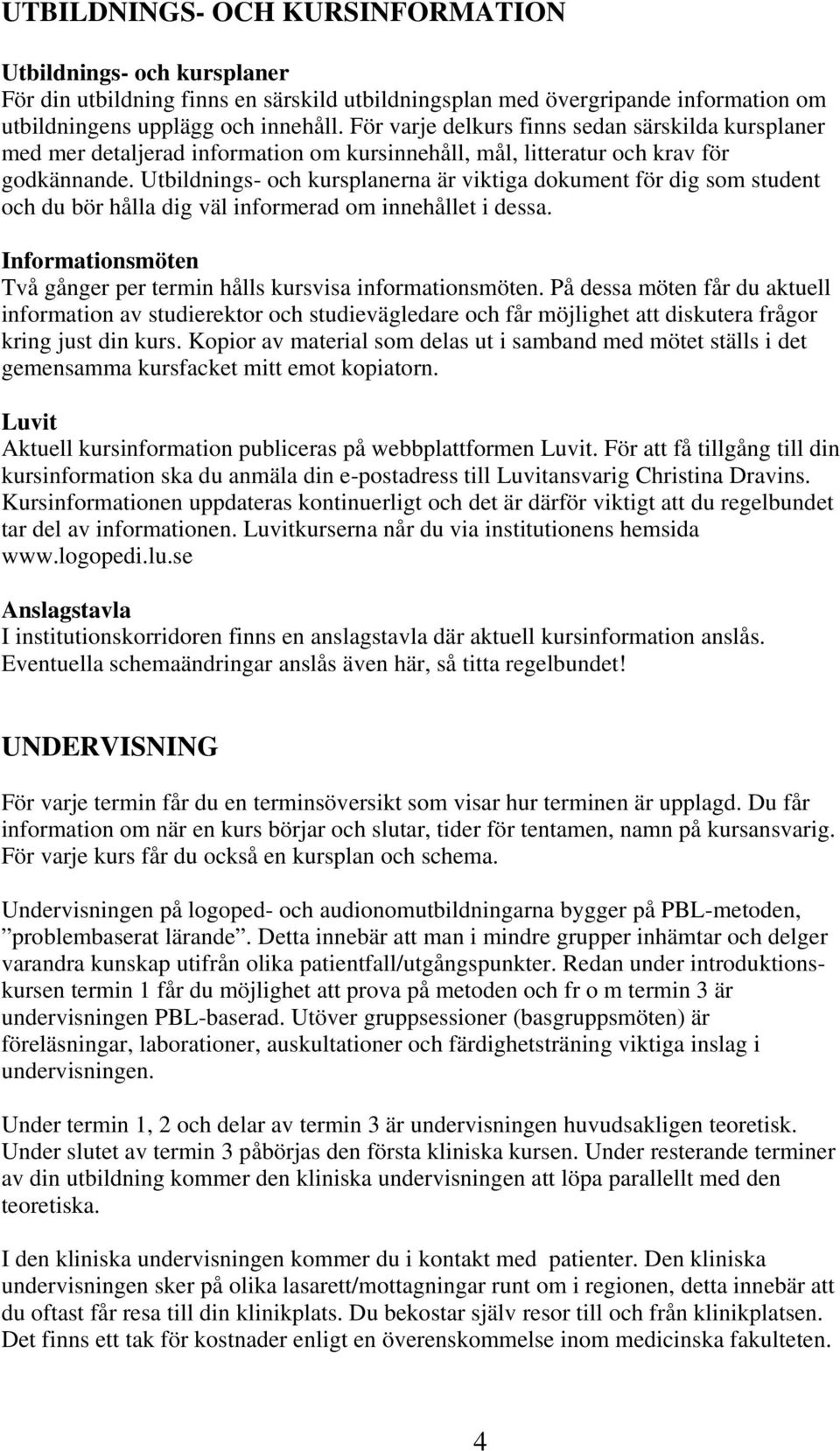 Utbildnings- och kursplanerna är viktiga dokument för dig som student och du bör hålla dig väl informerad om innehållet i dessa.