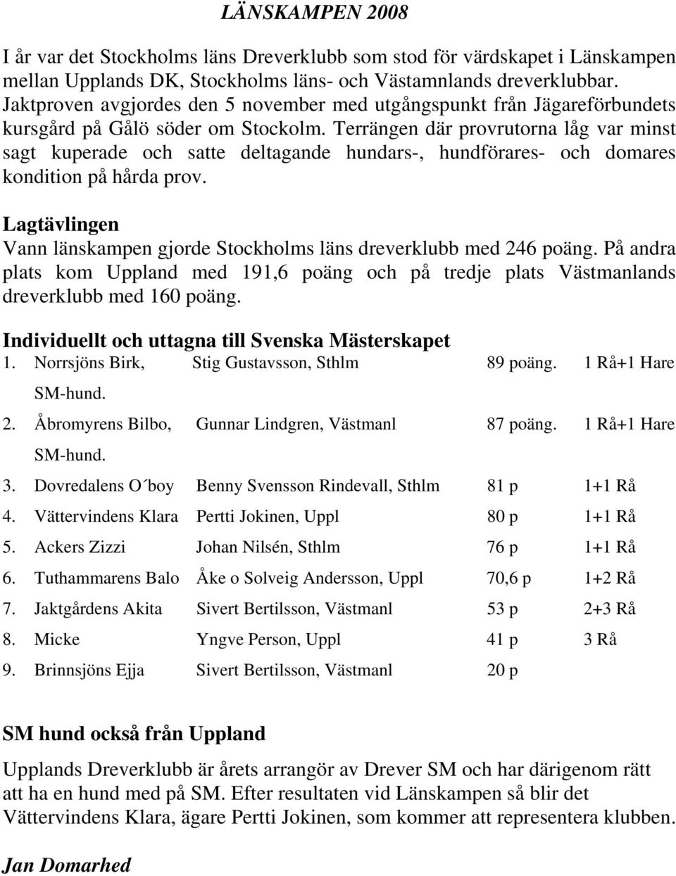 Terrängen där provrutorna låg var minst sagt kuperade och satte deltagande hundars-, hundförares- och domares kondition på hårda prov.