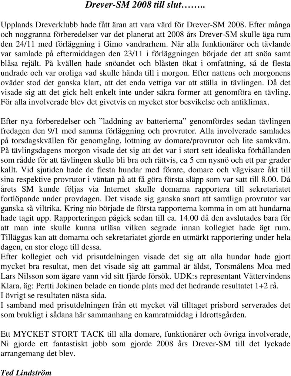 När alla funktionärer och tävlande var samlade på eftermiddagen den 23/11 i förläggningen började det att snöa samt blåsa rejält.