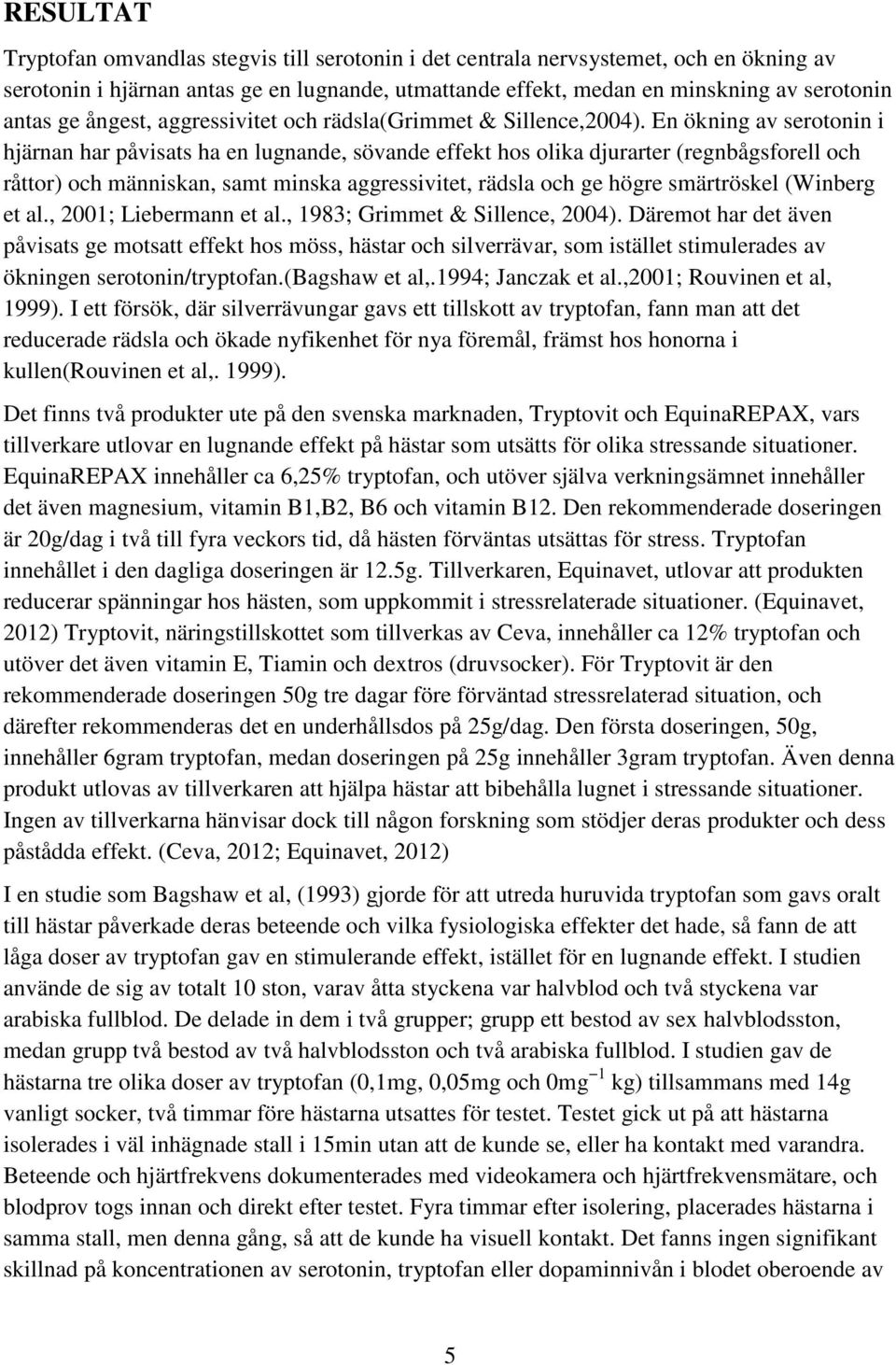 En ökning av serotonin i hjärnan har påvisats ha en lugnande, sövande effekt hos olika djurarter (regnbågsforell och råttor) och människan, samt minska aggressivitet, rädsla och ge högre smärtröskel