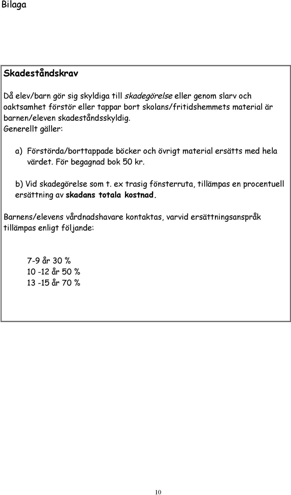 Generellt gäller: a) Förstörda/borttappade böcker och övrigt material ersätts med hela värdet. För begagnad bok 50 kr.