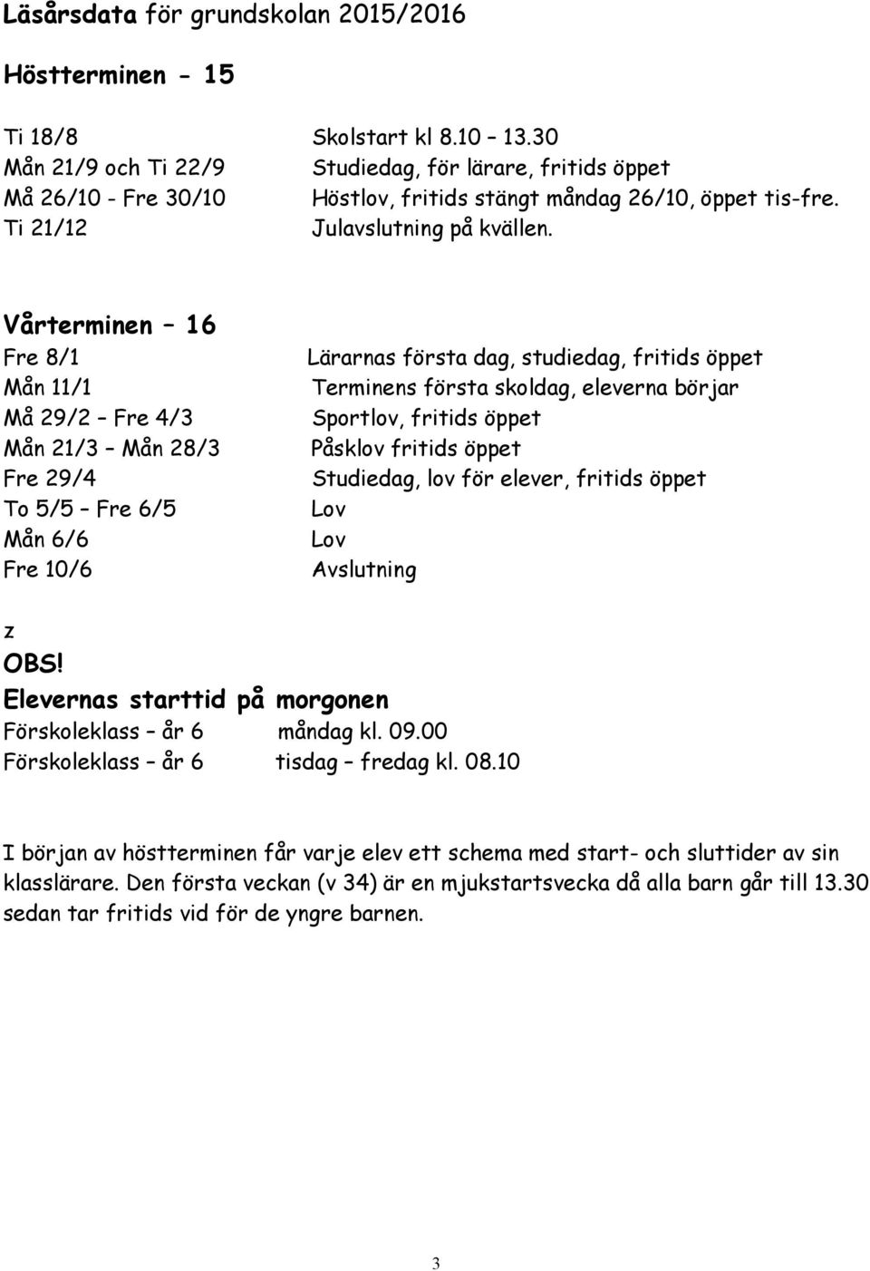 Vårterminen 16 Fre 8/1 Mån 11/1 Må 29/2 Fre 4/3 Mån 21/3 Mån 28/3 Fre 29/4 To 5/5 Fre 6/5 Mån 6/6 Fre 10/6 Lärarnas första dag, studiedag, fritids öppet Terminens första skoldag, eleverna börjar