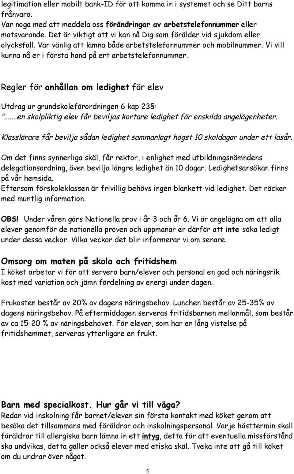 Regler för anhållan om ledighet för elev Utdrag ur grundskoleförordningen 6 kap 23 :...en skolpliktig elev får beviljas kortare ledighet för enskilda angelägenheter.