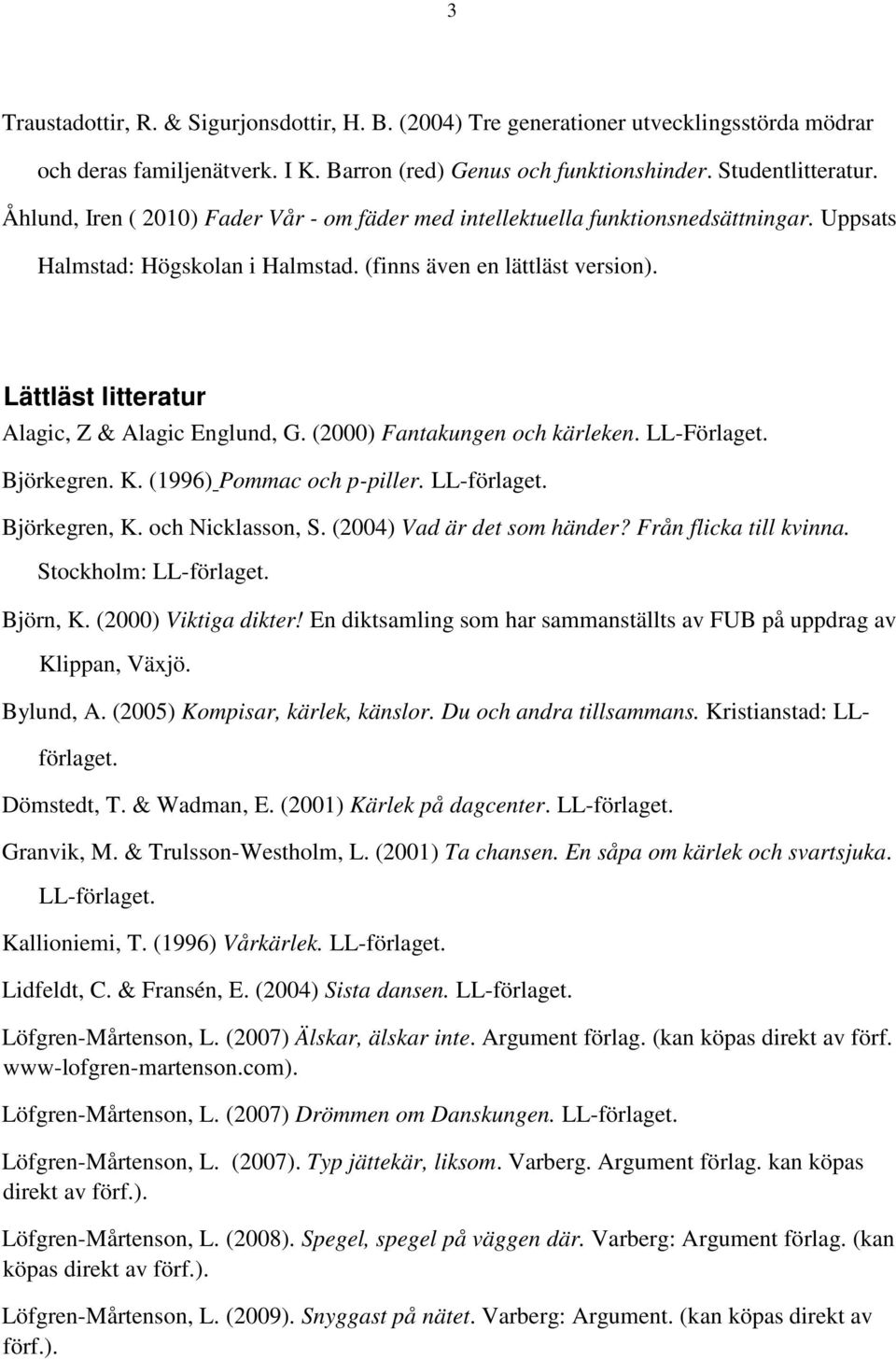 Lättläst litteratur Alagic, Z & Alagic Englund, G. (2000) Fantakungen och kärleken. LL-Förlaget. Björkegren. K. (1996) Pommac och p-piller. LL-förlaget. Björkegren, K. och Nicklasson, S.