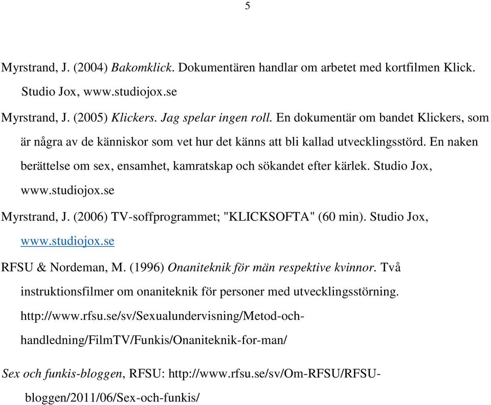 Studio Jox, Myrstrand, J. (2006) TV-soffprogrammet; "KLICKSOFTA" (60 min). Studio Jox, RFSU & Nordeman, M. (1996) Onaniteknik för män respektive kvinnor.