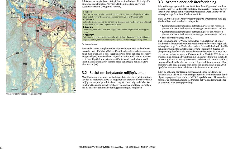 Bygg om Vid behov genomförs det tredje steget som innebär begränsade ombyggnationer. 4. Bygg nytt Det fjärde steget genomförs om behovet inte kan tillgodoses i de tre tidigare stegen.