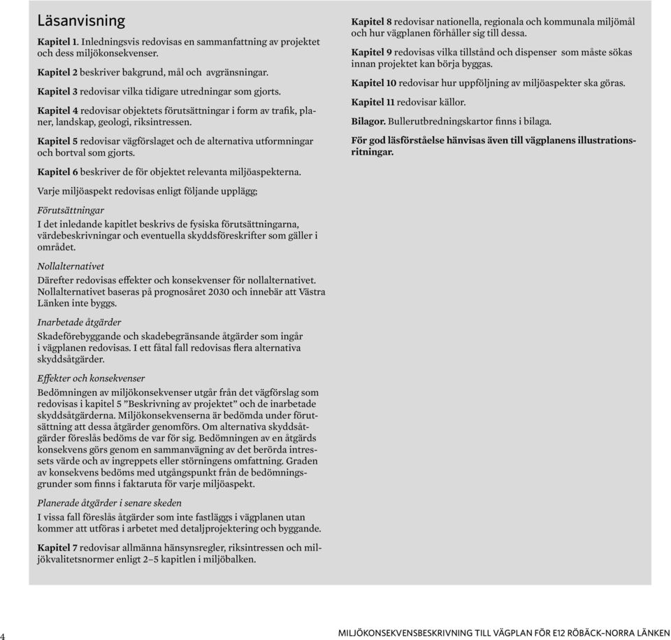 Kapitel 5 redovisar vägförslaget och de alternativa utformningar och bortval som gjorts. Kapitel 8 redovisar nationella, regionala och kommunala miljömål och hur vägplanen förhåller sig till dessa.