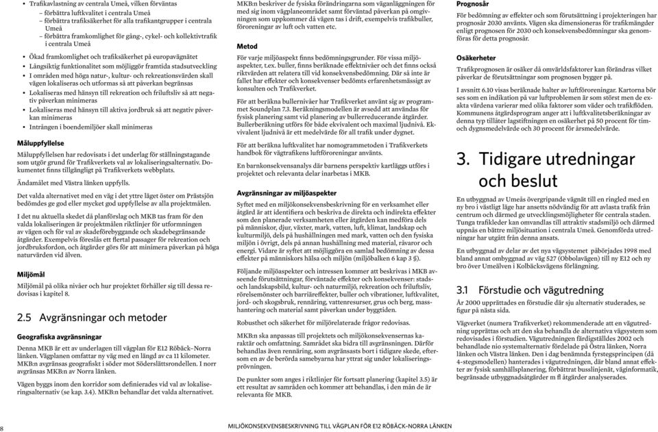 rekreationsvärden skall vägen lokaliseras och utformas så att påverkan begränsas Lokaliseras med hänsyn till rekreation och friluftsliv så att negativ påverkan minimeras Lokaliseras med hänsyn till