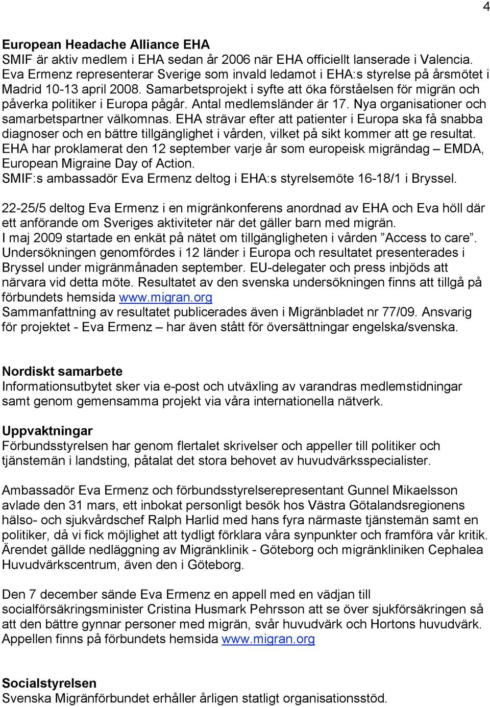 Samarbetsprojekt i syfte att öka förståelsen för migrän och påverka politiker i Europa pågår. Antal medlemsländer är 17. Nya organisationer och samarbetspartner välkomnas.