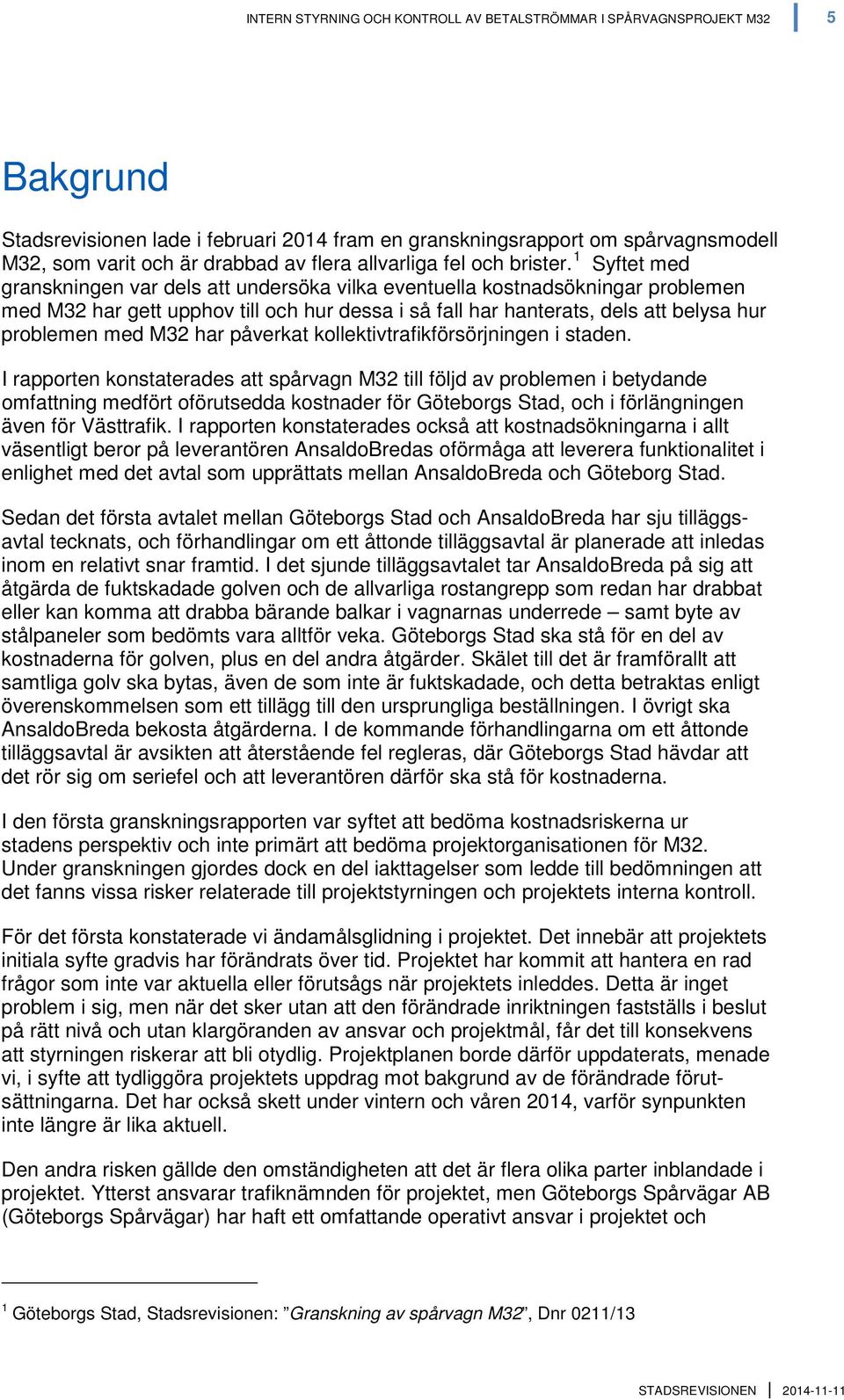 1 Syftet med granskningen var dels att undersöka vilka eventuella kostnadsökningar problemen med M32 har gett upphov till och hur dessa i så fall har hanterats, dels att belysa hur problemen med M32